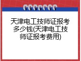 天津电工技师证报考多少钱(天津电工技师证报考费用)