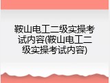 鞍山电工二级实操考试内容(鞍山电工二级实操考试内容)