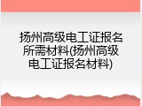 扬州高级电工证报名所需材料(扬州高级电工证报名材料)