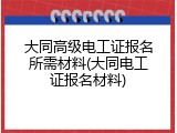 大同高级电工证报名所需材料(大同电工证报名材料)