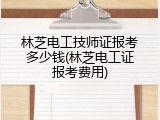 林芝电工技师证报考多少钱(林芝电工证报考费用)
