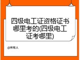 四级电工证资格证书哪里考的(四级电工证考哪里)