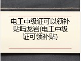 电工中级证可以领补贴吗龙岩(电工中级证可领补贴)