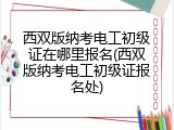 西双版纳考电工初级证在哪里报名(西双版纳考电工初级证报名处)