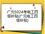 广元5024考电工四级补贴(广元电工四级补贴)