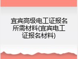 宜宾高级电工证报名所需材料(宜宾电工证报名材料)