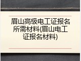 眉山高级电工证报名所需材料(眉山电工证报名材料)