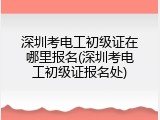 深圳考电工初级证在哪里报名(深圳考电工初级证报名处)