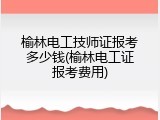 榆林电工技师证报考多少钱(榆林电工证报考费用)