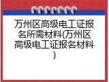 万州区高级电工证报名所需材料(万州区高级电工证报名材料)