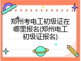 郑州考电工初级证在哪里报名(郑州电工初级证报名)