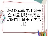 怀柔区高级电工证书全国通用吗(怀柔区高级电工证书全国通用)