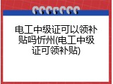 电工中级证可以领补贴吗忻州(电工中级证可领补贴)