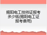 揭阳电工技师证报考多少钱(揭阳电工证报考费用)