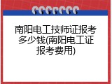 南阳电工技师证报考多少钱(南阳电工证报考费用)