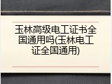 玉林高级电工证书全国通用吗(玉林电工证全国通用)