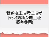 新乡电工技师证报考多少钱(新乡电工证报考费用)