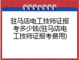 驻马店电工技师证报考多少钱(驻马店电工技师证报考费用)