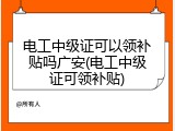 电工中级证可以领补贴吗广安(电工中级证可领补贴)