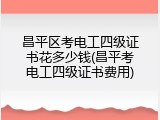 昌平区考电工四级证书花多少钱(昌平考电工四级证书费用)