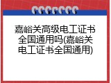 嘉峪关高级电工证书全国通用吗(嘉峪关电工证书全国通用)