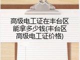 高级电工证在丰台区能拿多少钱(丰台区高级电工证价格)