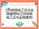 兰州高级电工证书全国通用吗(兰州高级电工证书全国通用)