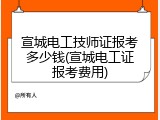 宣城电工技师证报考多少钱(宣城电工证报考费用)