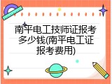 南平电工技师证报考多少钱(南平电工证报考费用)