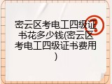 密云区考电工四级证书花多少钱(密云区考电工四级证书费用)
