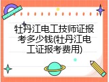 牡丹江电工技师证报考多少钱(牡丹江电工证报考费用)