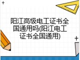 阳江高级电工证书全国通用吗(阳江电工证书全国通用)