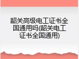 韶关高级电工证书全国通用吗(韶关电工证书全国通用)