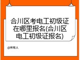 合川区考电工初级证在哪里报名(合川区电工初级证报名)
