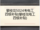 攀枝花5024考电工四级补贴(攀枝花电工四级补贴)