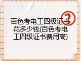 百色考电工四级证书花多少钱(百色考电工四级证书费用高)