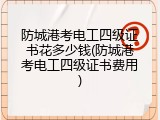 防城港考电工四级证书花多少钱(防城港考电工四级证书费用)