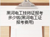黑河电工技师证报考多少钱(黑河电工证报考费用)