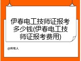 伊春电工技师证报考多少钱(伊春电工技师证报考费用)