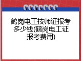 鹤岗电工技师证报考多少钱(鹤岗电工证报考费用)