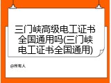 三门峡高级电工证书全国通用吗(三门峡电工证书全国通用)