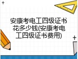 安康考电工四级证书花多少钱(安康考电工四级证书费用)