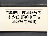 邯郸电工技师证报考多少钱(邯郸电工技师证报考费用)