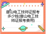唐山电工技师证报考多少钱(唐山电工技师证报考费用)