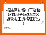 杨浦区初级电工资格证有积分吗(杨浦区初级电工资格证积分)