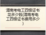 渭南考电工四级证书花多少钱(渭南考电工四级证书费用多少)
