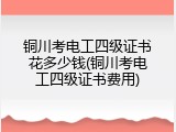铜川考电工四级证书花多少钱(铜川考电工四级证书费用)