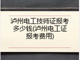 泸州电工技师证报考多少钱(泸州电工证报考费用)