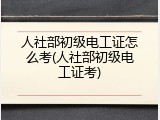 人社部初级电工证怎么考(人社部初级电工证考)