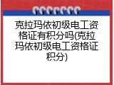克拉玛依初级电工资格证有积分吗(克拉玛依初级电工资格证积分)